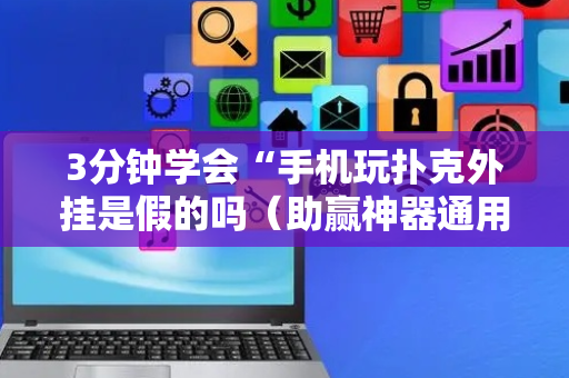 3分钟学会“手机玩扑克外挂是假的吗（助赢神器通用版）