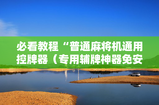 必看教程“普通麻将机通用控牌器（专用辅牌神器免安装）