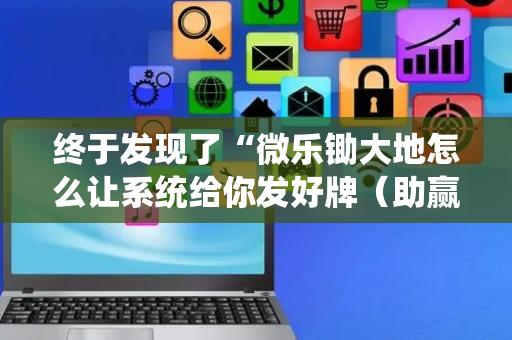 终于发现了“微乐锄大地怎么让系统给你发好牌（助赢神器通用版）