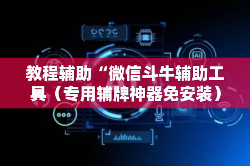 教程辅助“微信斗牛辅助工具（专用辅牌神器免安装）