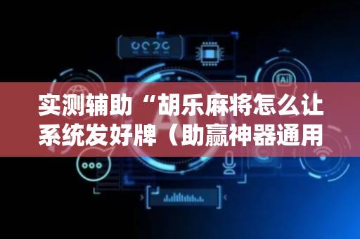 实测辅助“胡乐麻将怎么让系统发好牌（助赢神器通用版）