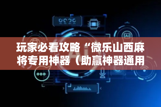 玩家必看攻略“微乐山西麻将专用神器（助赢神器通用版）