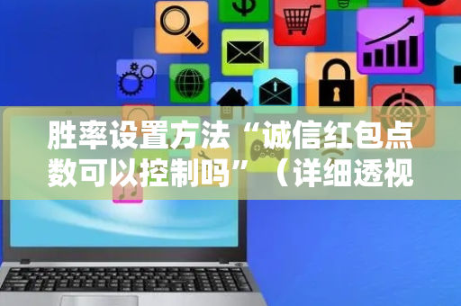 胜率设置方法“诚信红包点数可以控制吗”（详细透视教程）-哔哩哔哩