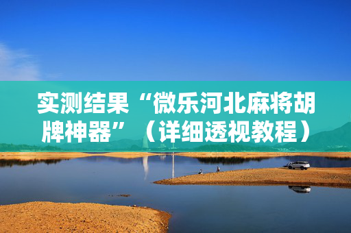 实测结果“微乐河北麻将胡牌神器”（详细透视教程）-哔哩哔哩