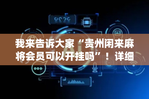 我来告诉大家“贵州闲来麻将会员可以开挂吗”！详细开挂教程（确实真的有挂)-抖音