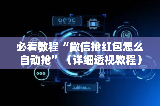必看教程“微信抢红包怎么自动抢”（详细透视教程）-哔哩哔哩