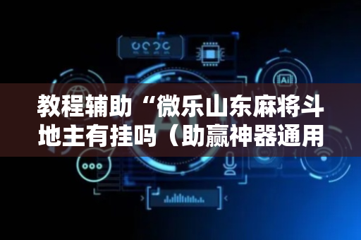 教程辅助“微乐山东麻将斗地主有挂吗（助赢神器通用版）