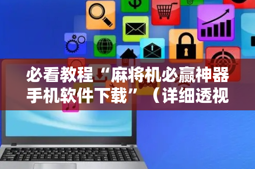 必看教程“麻将机必赢神器手机软件下载”（详细透视教程）-哔哩哔哩
