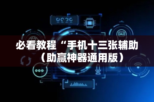 必看教程“手机十三张辅助（助赢神器通用版）