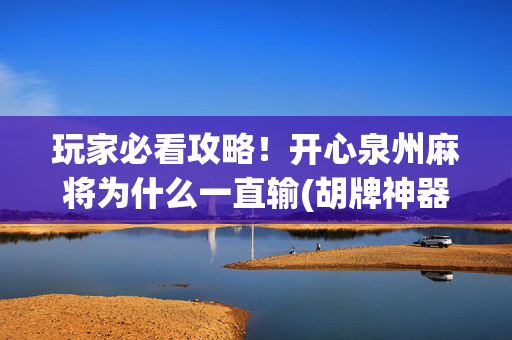 玩家必看攻略！开心泉州麻将为什么一直输(胡牌神器有猫腻吗)