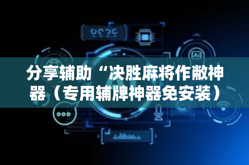 分享辅助“决胜麻将作敝神器（专用辅牌神器免安装）