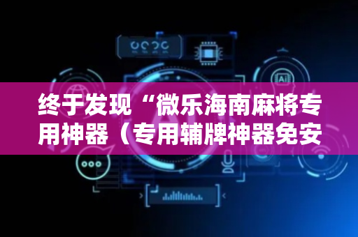 终于发现“微乐海南麻将专用神器（专用辅牌神器免安装）