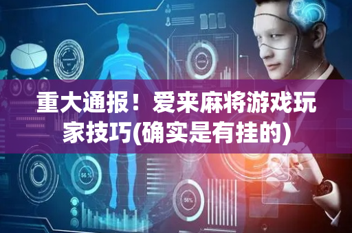 重大通报！爱来麻将游戏玩家技巧(确实是有挂的)
