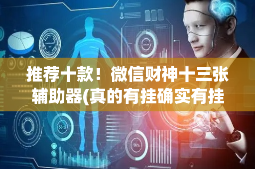 推荐十款！微信财神十三张辅助器(真的有挂确实有挂)