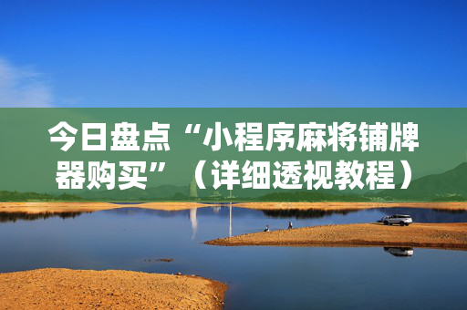 今日盘点“小程序麻将铺牌器购买”（详细透视教程）-哔哩哔哩