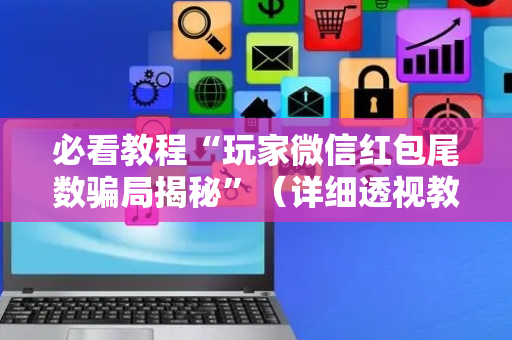 必看教程“玩家微信红包尾数骗局揭秘”（详细透视教程）-哔哩哔哩