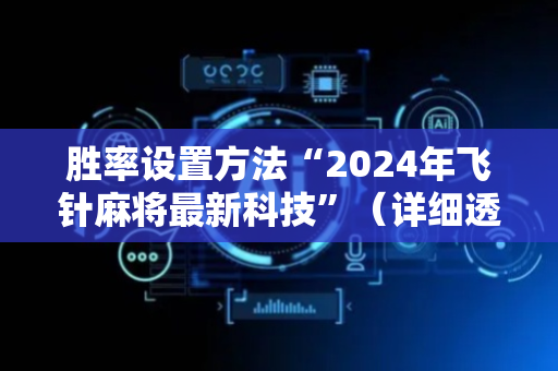 胜率设置方法“2024年飞针麻将最新科技”（详细透视教程）-哔哩哔哩