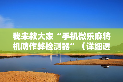 我来教大家“手机微乐麻将机防作弊检测器”（详细透视教程）-哔哩哔哩