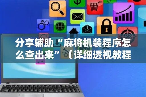 分享辅助“麻将机装程序怎么查出来”（详细透视教程）-哔哩哔哩
