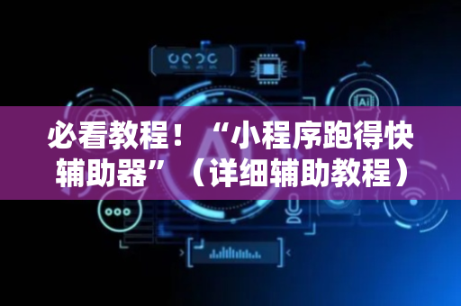 必看教程！“小程序跑得快辅助器”（详细辅助教程）-哔哩哔哩