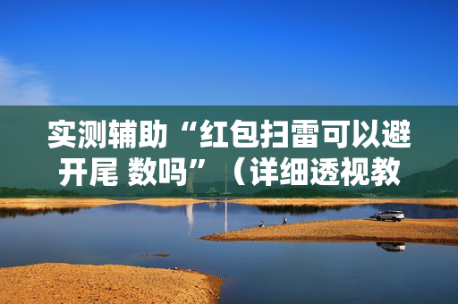 实测辅助“红包扫雷可以避开尾 数吗”（详细透视教程）-哔哩哔哩