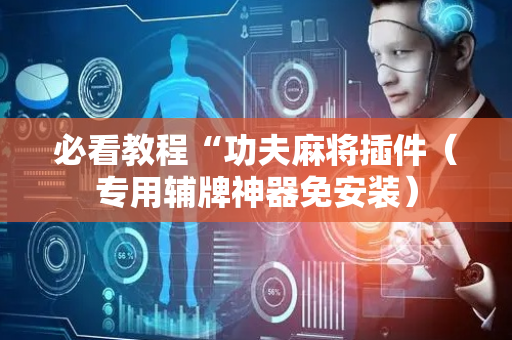 必看教程“功夫麻将插件（专用辅牌神器免安装）