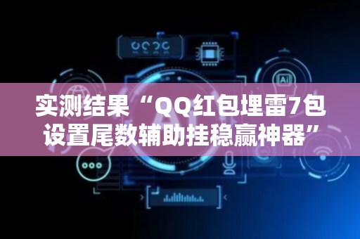 实测结果“QQ红包埋雷7包设置尾数辅助挂稳赢神器”（详细透视教程）-哔哩哔哩