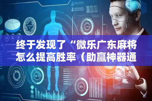 终于发现了“微乐广东麻将怎么提高胜率（助赢神器通用版）