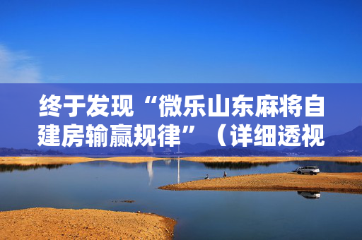 终于发现“微乐山东麻将自建房输赢规律”（详细透视教程）-哔哩哔哩