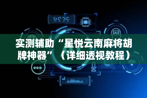 实测辅助“星悦云南麻将胡牌神器”（详细透视教程）-哔哩哔哩