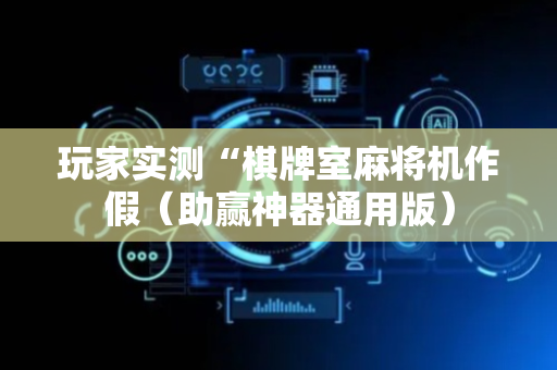 玩家实测“棋牌室麻将机作假（助赢神器通用版）