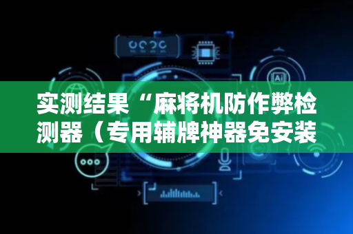 实测结果“麻将机防作弊检测器（专用辅牌神器免安装）