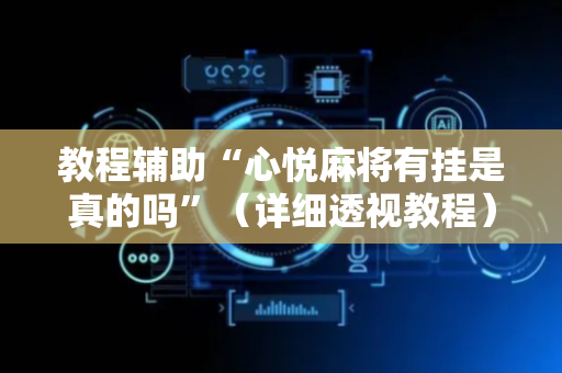 教程辅助“心悦麻将有挂是真的吗”（详细透视教程）-哔哩哔哩