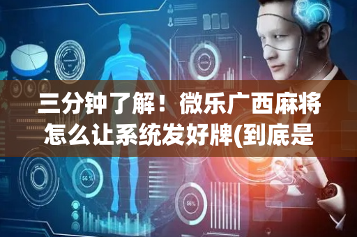 三分钟了解！微乐广西麻将怎么让系统发好牌(到底是不是有挂)