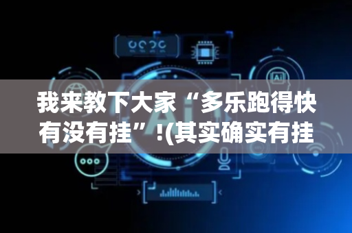 我来教下大家“多乐跑得快有没有挂”!(其实确实有挂)-抖音