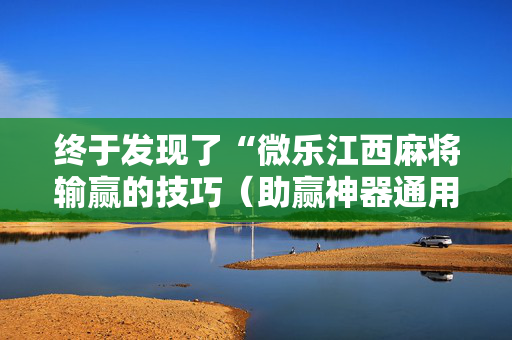 终于发现了“微乐江西麻将输赢的技巧（助赢神器通用版）