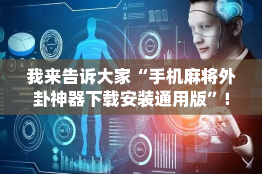我来告诉大家“手机麻将外卦神器下载安装通用版”!(其实确实有挂)-抖音