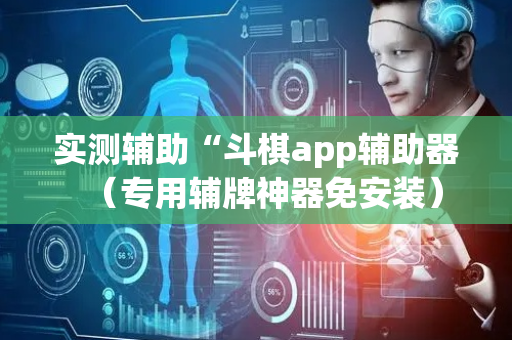 实测辅助“斗棋app辅助器（专用辅牌神器免安装）