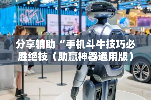 分享辅助“手机斗牛技巧必胜绝技（助赢神器通用版）