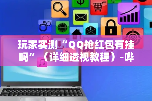玩家实测“QQ抢红包有挂吗”（详细透视教程）-哔哩哔哩