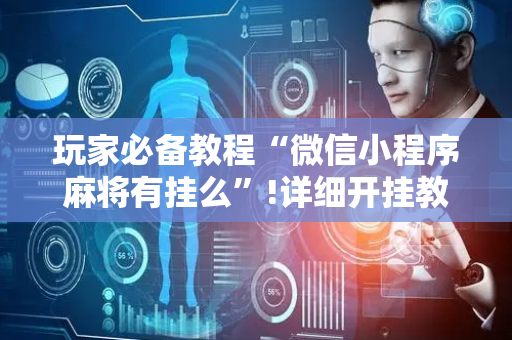 玩家必备教程“微信小程序麻将有挂么”!详细开挂教程-抖音