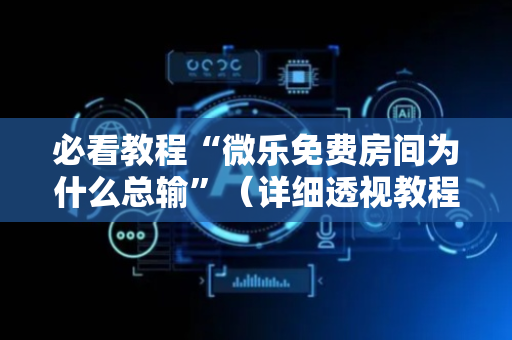 必看教程“微乐免费房间为什么总输”（详细透视教程）-哔哩哔哩