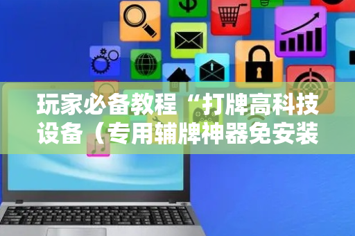 玩家必备教程“打牌高科技设备（专用辅牌神器免安装）