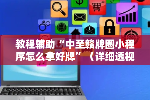 教程辅助“中至赣牌圈小程序怎么拿好牌”（详细透视教程）-哔哩哔哩