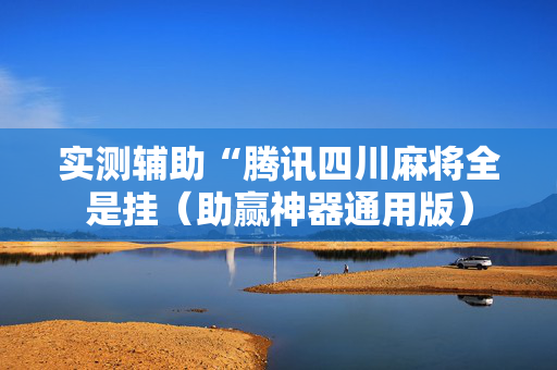 实测辅助“腾讯四川麻将全是挂（助赢神器通用版）