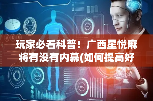 玩家必看科普！广西星悦麻将有没有内幕(如何提高好牌几率)