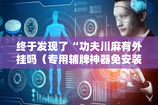 终于发现了“功夫川麻有外挂吗（专用辅牌神器免安装）