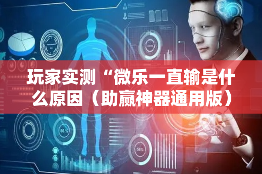 玩家实测“微乐一直输是什么原因（助赢神器通用版）