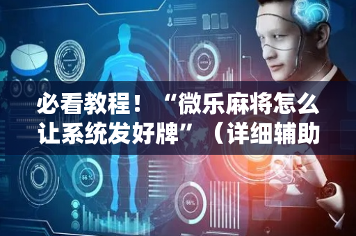 必看教程！“微乐麻将怎么让系统发好牌”（详细辅助教程）-哔哩哔哩
