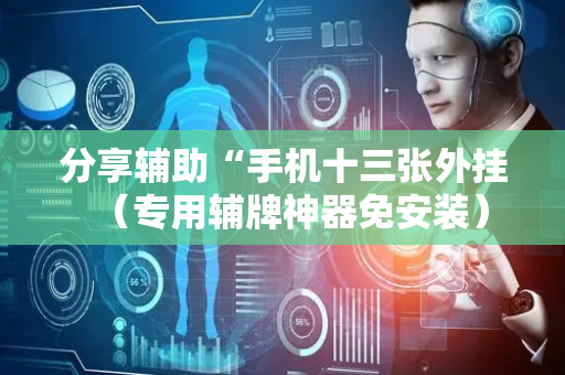分享辅助“手机十三张外挂（专用辅牌神器免安装）